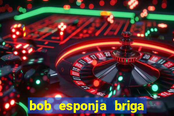 bob esponja briga nos corais