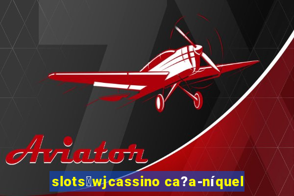 slots：wjcassino ca?a-níquel