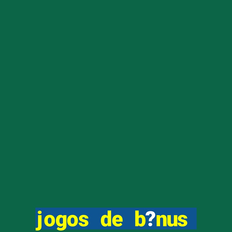 jogos de b?nus grátis no cadastro