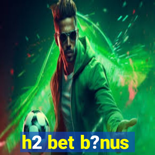 h2 bet b?nus