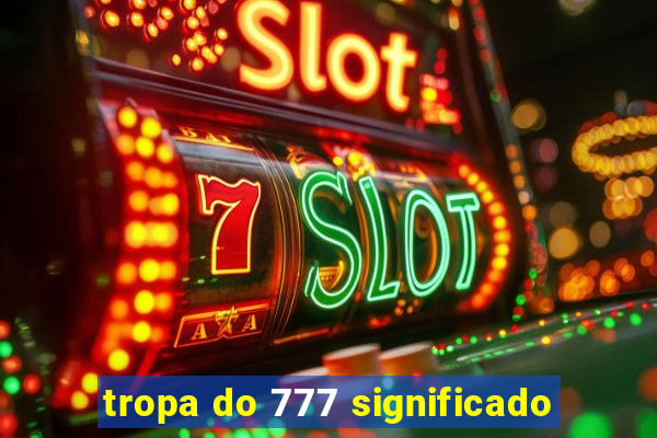 tropa do 777 significado