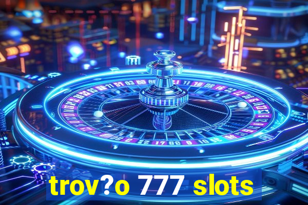 trov?o 777 slots