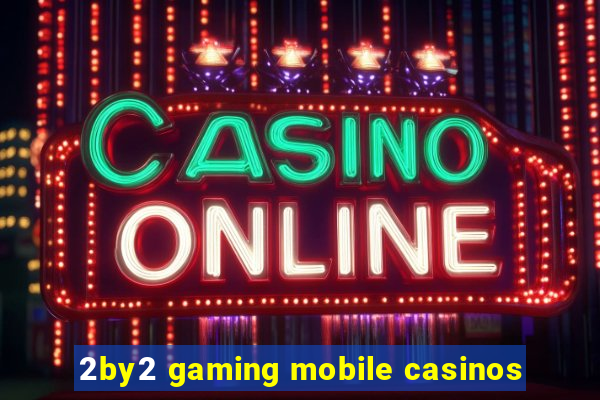 2by2 gaming mobile casinos