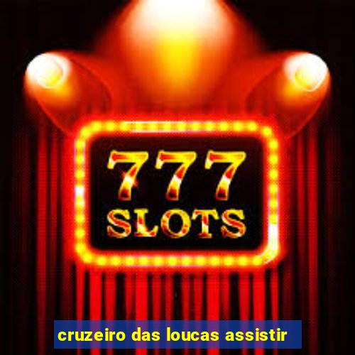 cruzeiro das loucas assistir