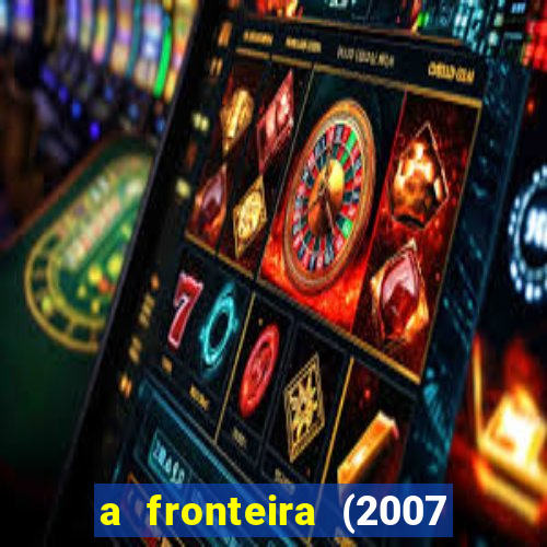 a fronteira (2007 filme completo download)