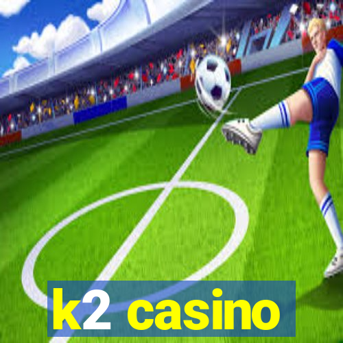 k2 casino