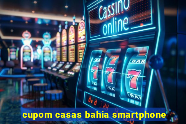 cupom casas bahia smartphone