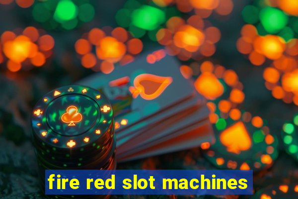 fire red slot machines