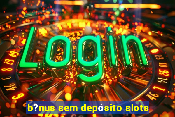 b?nus sem depósito slots