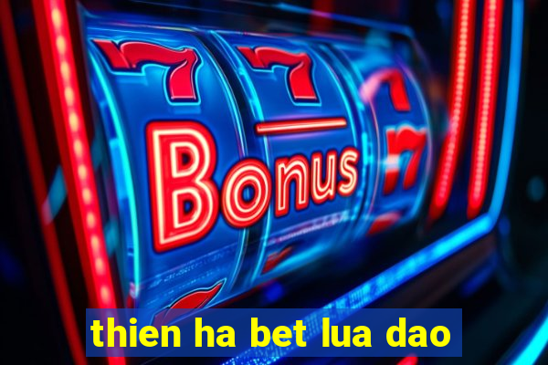 thien ha bet lua dao