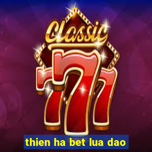 thien ha bet lua dao