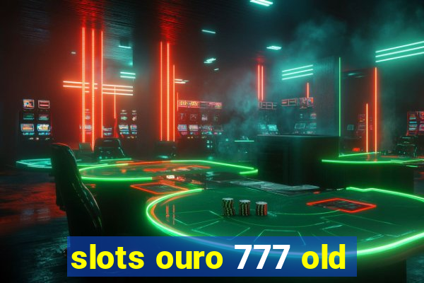 slots ouro 777 old