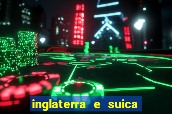 inglaterra e suica ao vivo