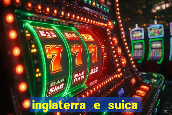 inglaterra e suica ao vivo