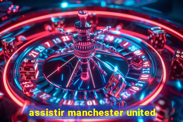 assistir manchester united