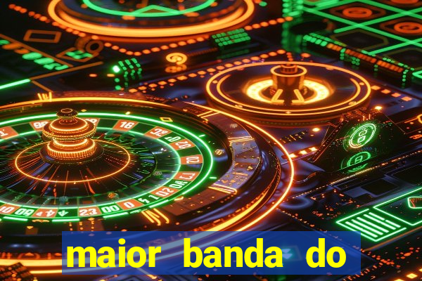 maior banda do mundo atualmente