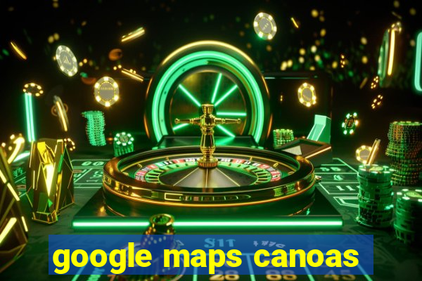 google maps canoas