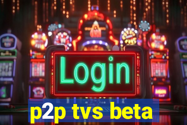 p2p tvs beta