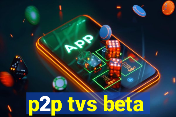 p2p tvs beta