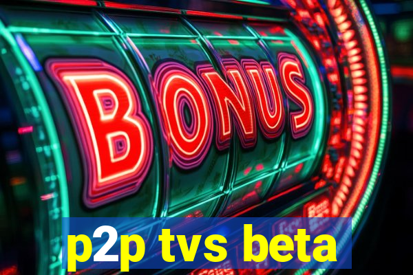 p2p tvs beta