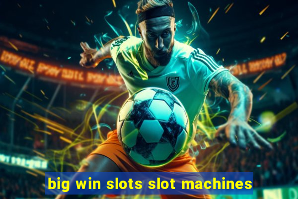 big win slots slot machines