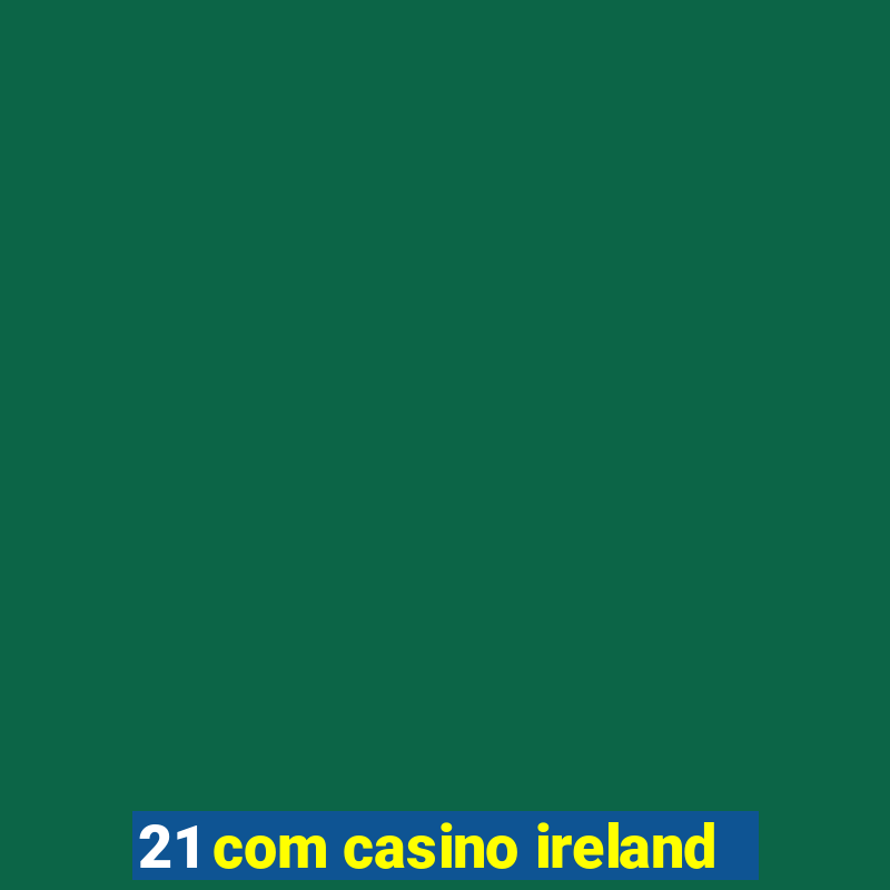 21 com casino ireland