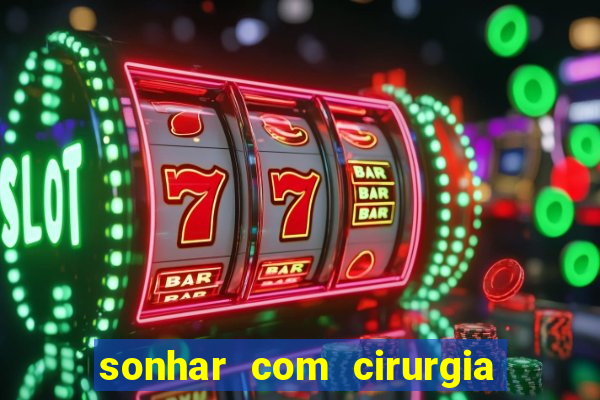 sonhar com cirurgia jogo do bicho