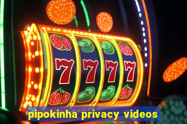 pipokinha privacy videos