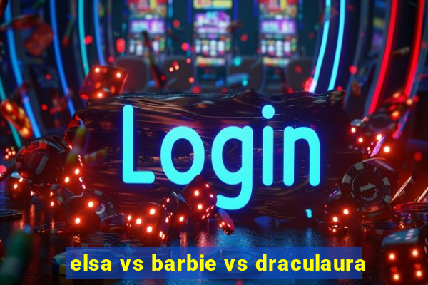 elsa vs barbie vs draculaura