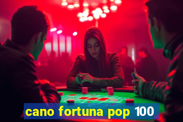 cano fortuna pop 100