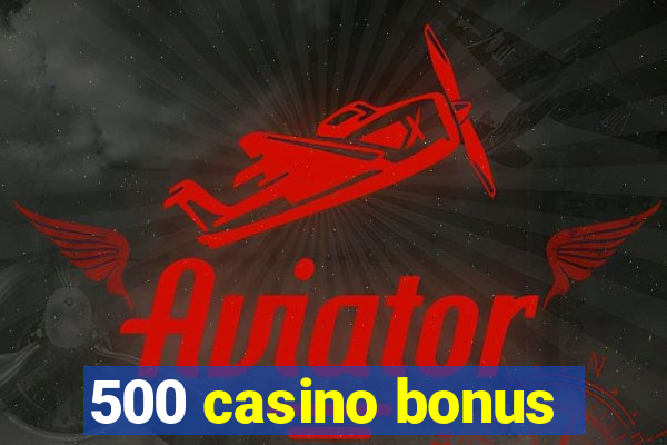 500 casino bonus