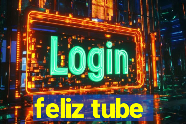 feliz tube