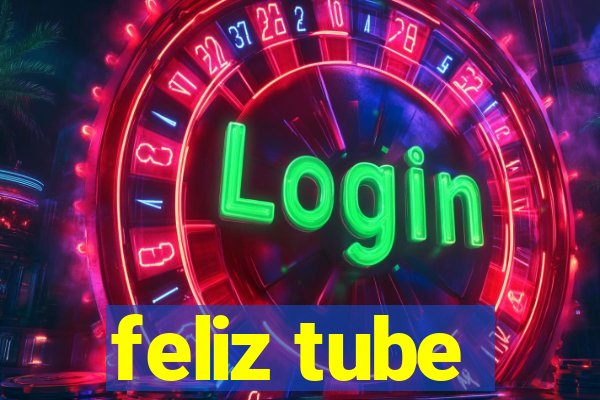 feliz tube