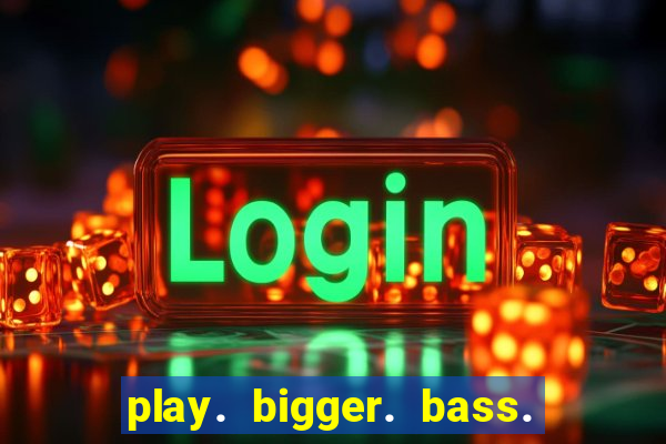 play. bigger. bass. bonanza. slots.