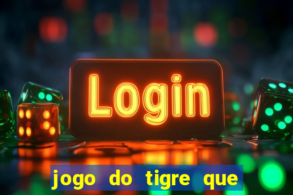 jogo do tigre que dar dinheiro