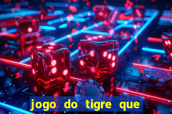 jogo do tigre que dar dinheiro