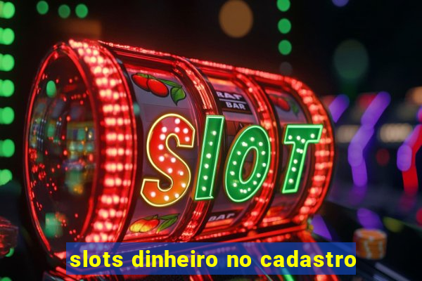 slots dinheiro no cadastro