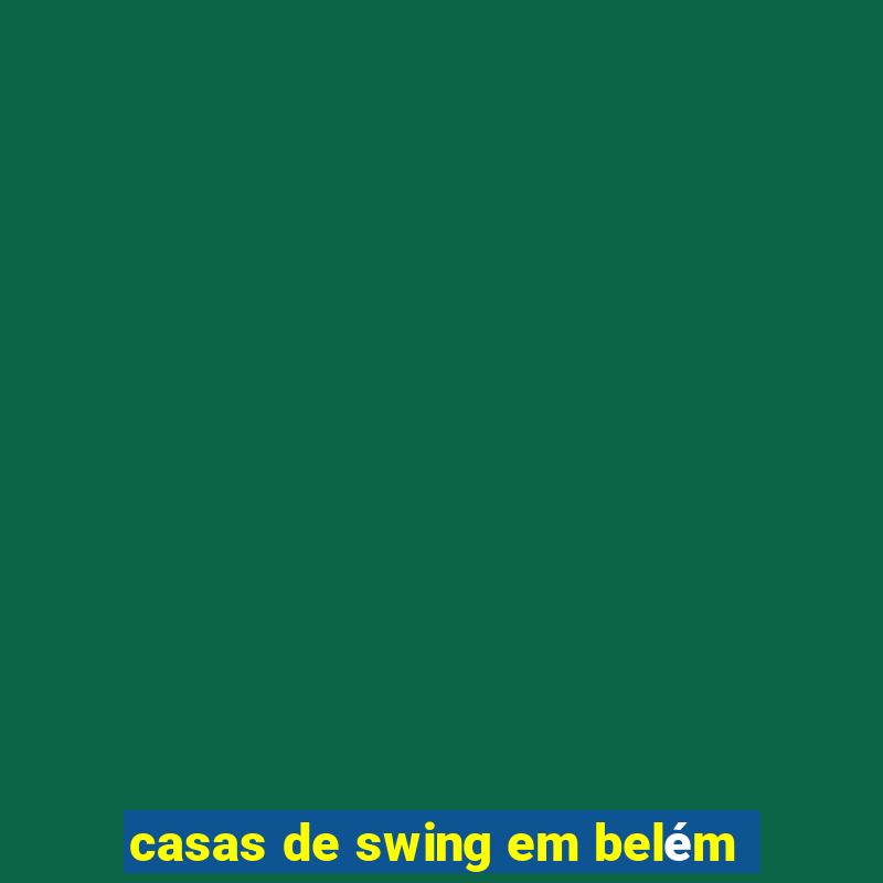 casas de swing em belém