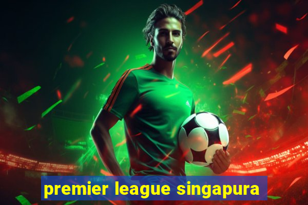 premier league singapura