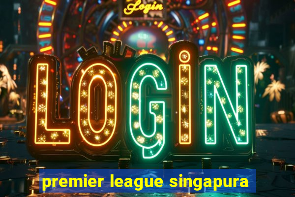 premier league singapura