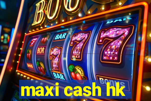 maxi cash hk