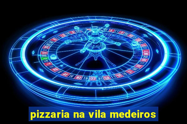 pizzaria na vila medeiros