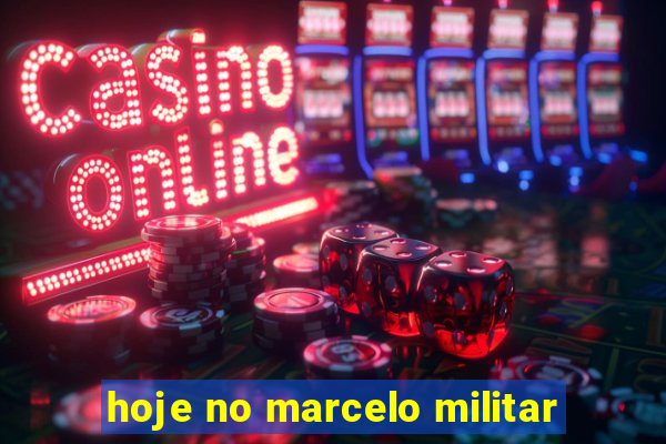 hoje no marcelo militar