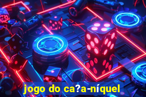 jogo do ca?a-níquel