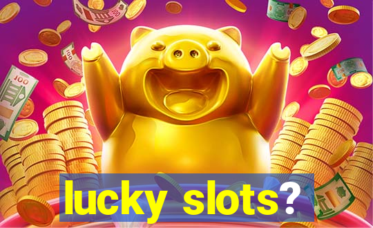 lucky slots?