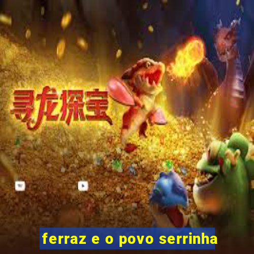 ferraz e o povo serrinha