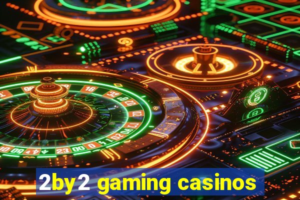 2by2 gaming casinos