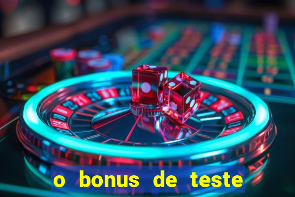 o bonus de teste é apenas para jogar