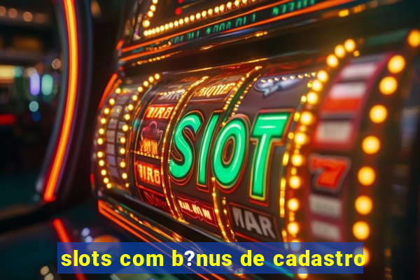 slots com b?nus de cadastro