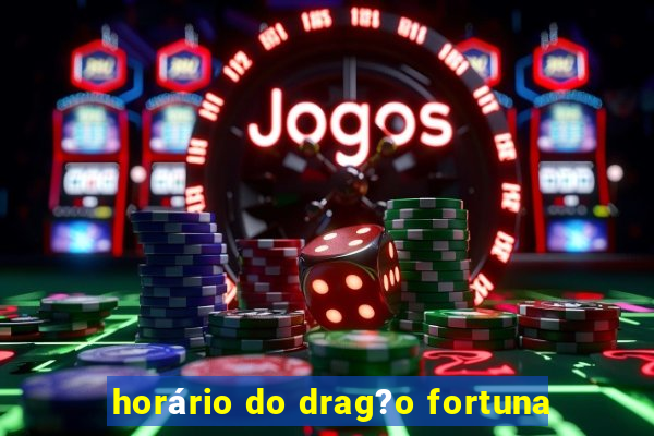 horário do drag?o fortuna